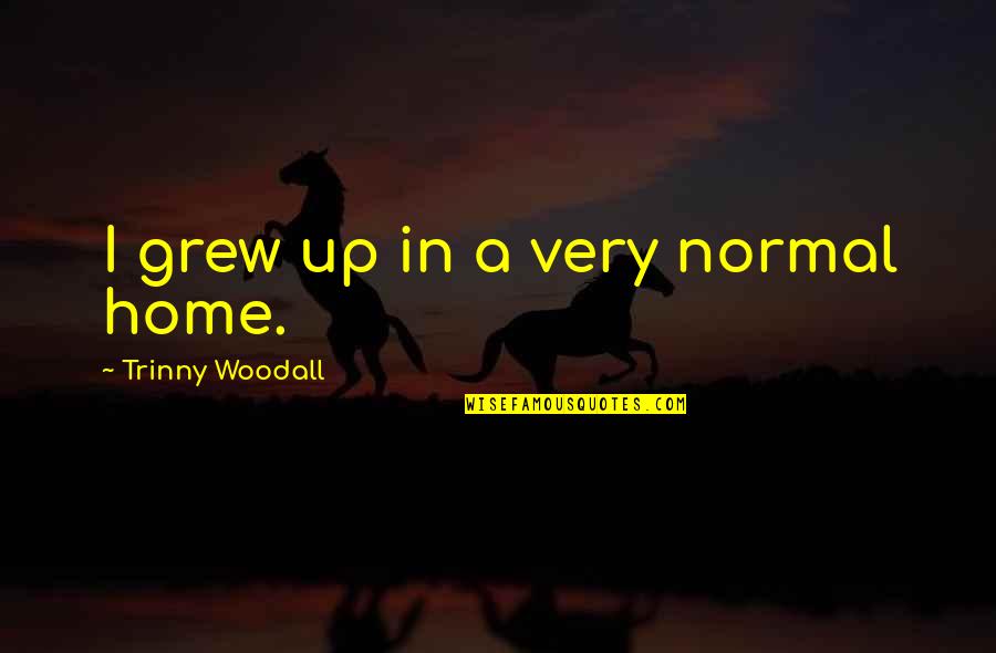 Holding Accountable Quotes By Trinny Woodall: I grew up in a very normal home. Holding Accountable Quotes By Trinny Woodall: I grew up in a very normal home.