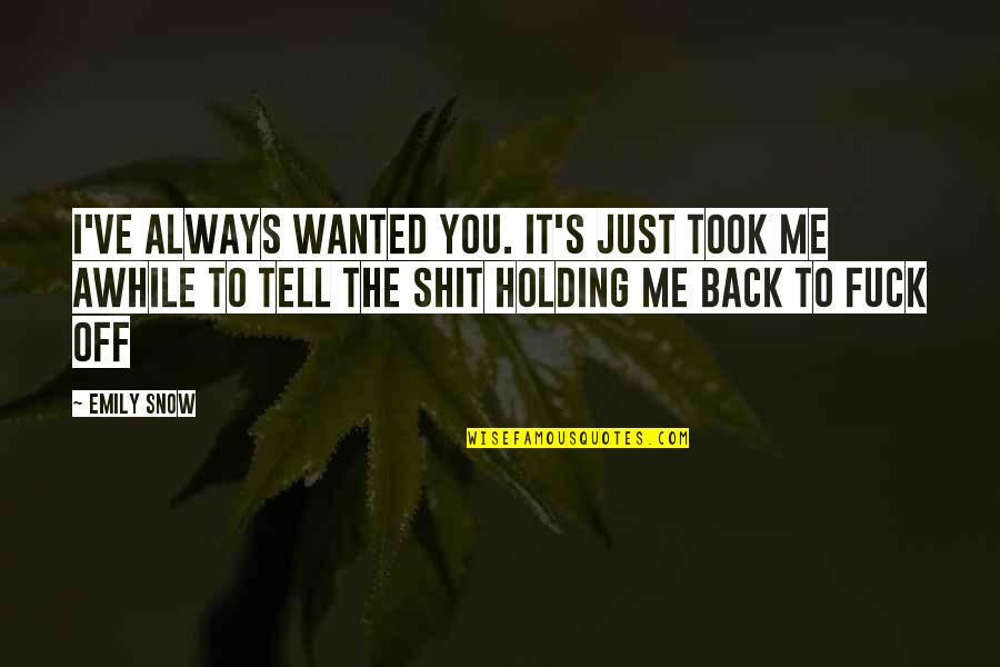 Holding Back Quotes By Emily Snow: I've always wanted you. It's just took me