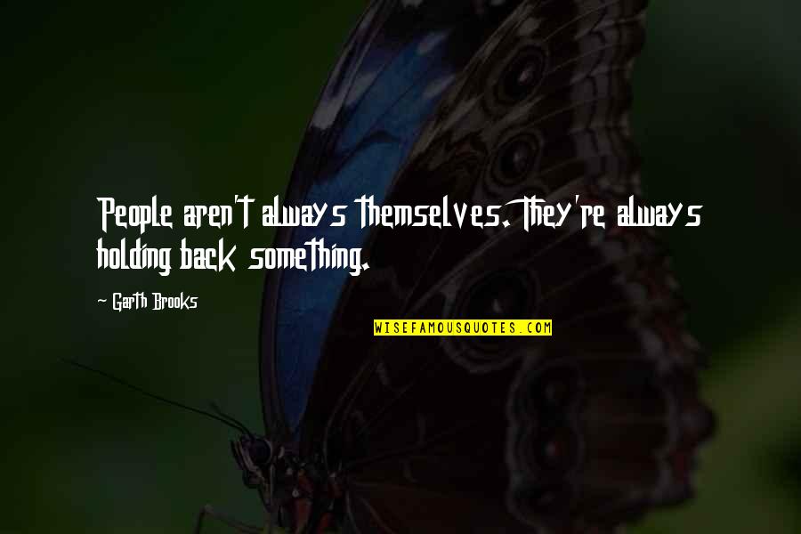 Holding Back Quotes By Garth Brooks: People aren't always themselves. They're always holding back