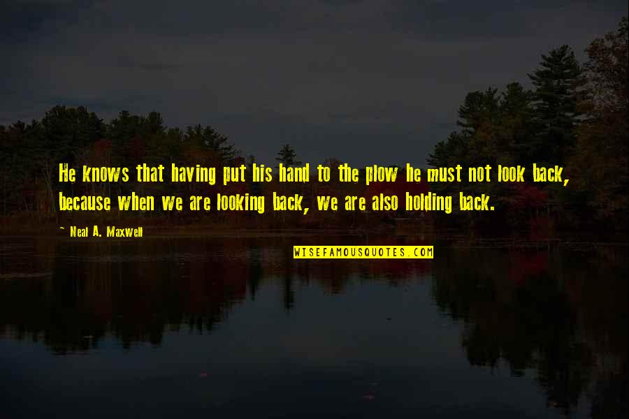 Holding Back Quotes By Neal A. Maxwell: He knows that having put his hand to