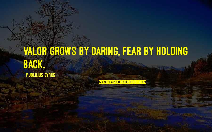 Holding Back Quotes By Publilius Syrus: Valor grows by daring, fear by holding back.