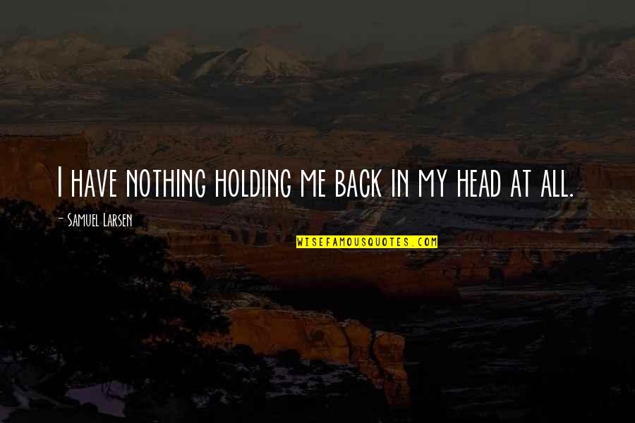 Holding Back Quotes By Samuel Larsen: I have nothing holding me back in my