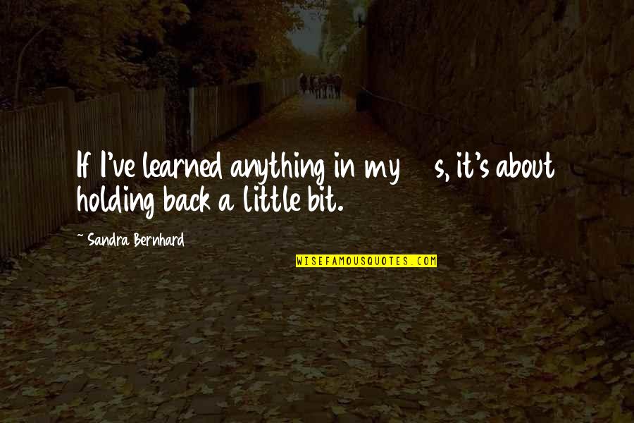 Holding Back Quotes By Sandra Bernhard: If I've learned anything in my 30s, it's