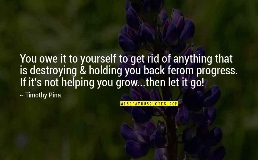 Holding Back Quotes By Timothy Pina: You owe it to yourself to get rid