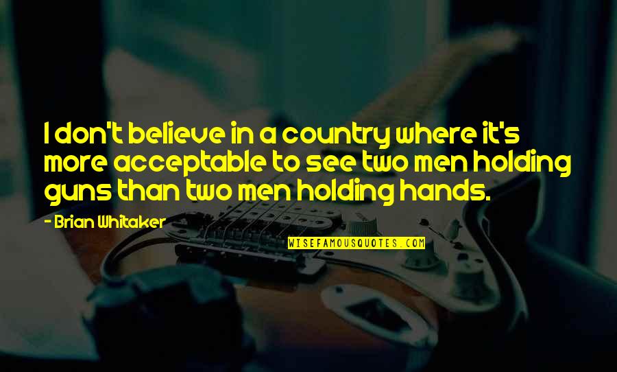 Holding Each Other's Hands Quotes By Brian Whitaker: I don't believe in a country where it's