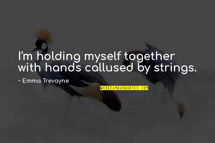 Holding Each Other's Hands Quotes By Emma Trevayne: I'm holding myself together with hands callused by