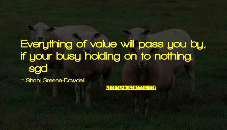 Holding Everything In Quotes By Shani Greene-Dowdell: Everything of value will pass you by, if