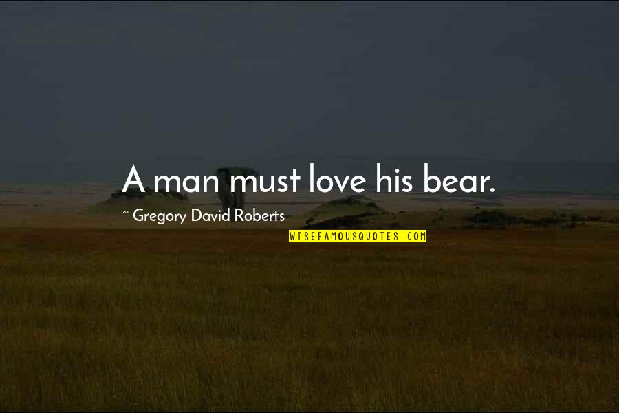 Holding Grandma's Hand Quotes By Gregory David Roberts: A man must love his bear.