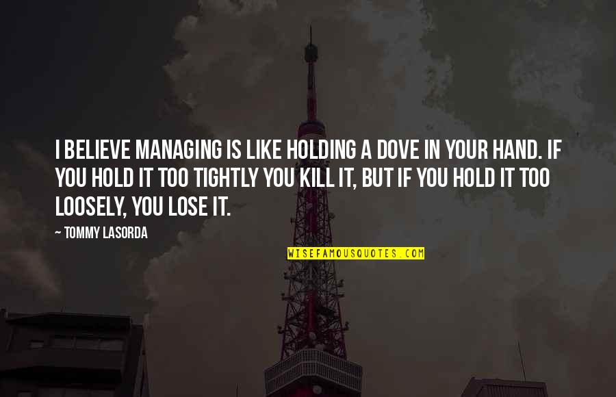 Holding Hand Quotes By Tommy Lasorda: I believe managing is like holding a dove