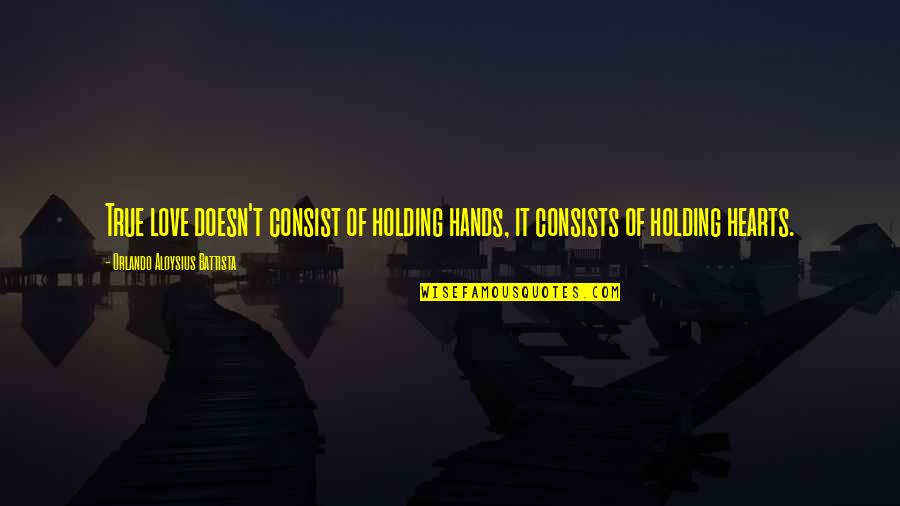 Holding Hands In Love Quotes By Orlando Aloysius Battista: True love doesn't consist of holding hands, it