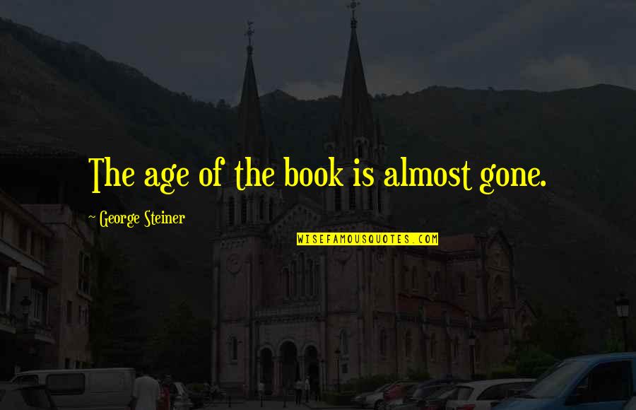 Holding Head Up High Quotes By George Steiner: The age of the book is almost gone.