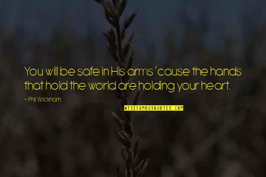 Holding His Hands Quotes By Phil Wickham: You will be safe in His arms 'cause