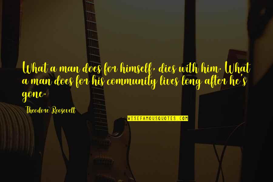 Holding In Anger Quotes By Theodore Roosevelt: What a man does for himself, dies with Holding In Anger Quotes By Theodore Roosevelt: What a man does for himself, dies with