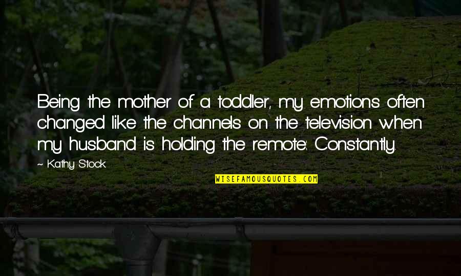 Holding In Emotions Quotes By Kathy Stock: Being the mother of a toddler, my emotions