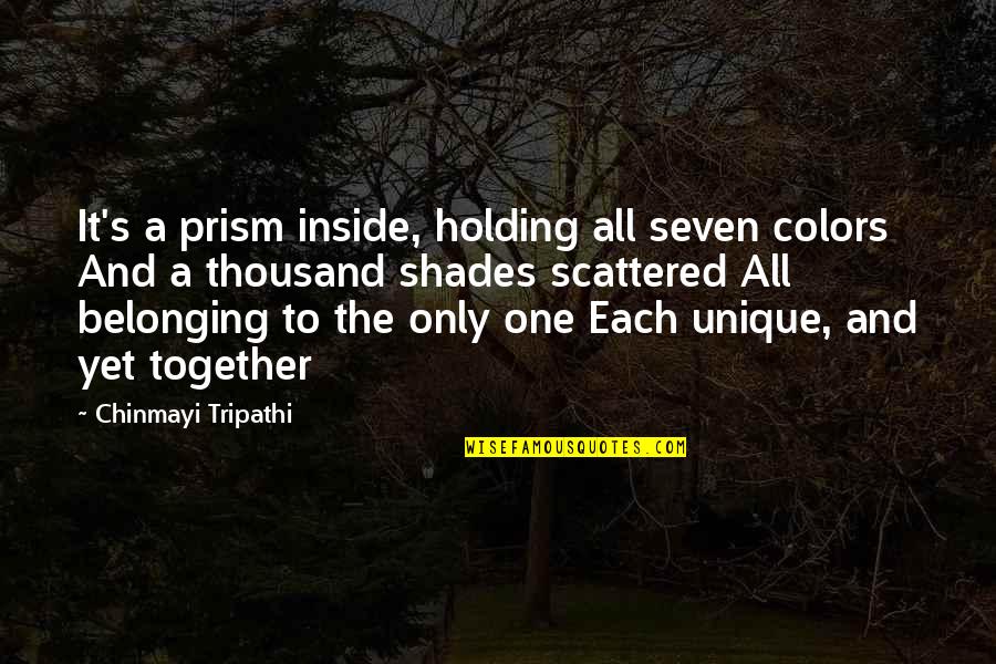 Holding It All Together Quotes By Chinmayi Tripathi: It's a prism inside, holding all seven colors