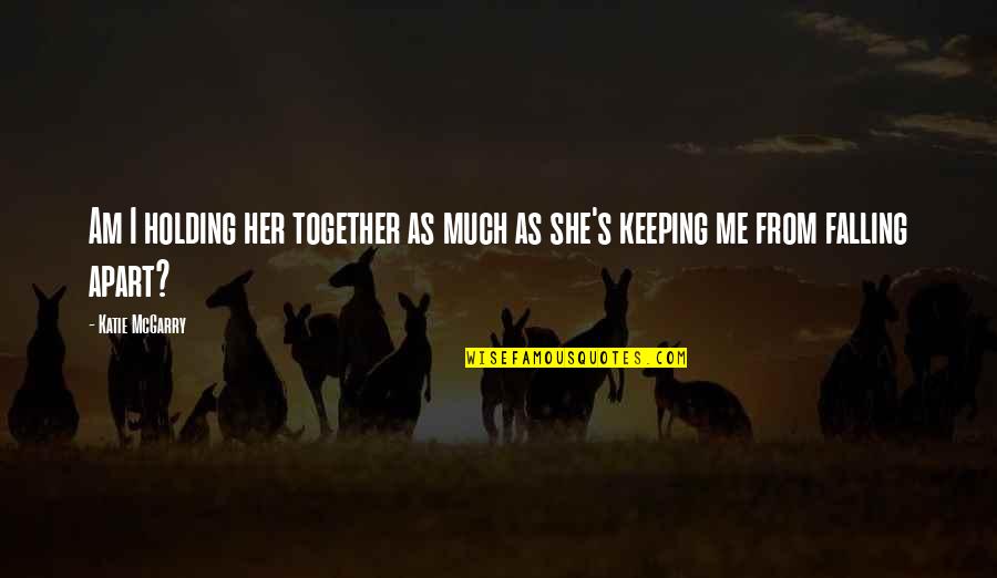 Holding It All Together Quotes By Katie McGarry: Am I holding her together as much as
