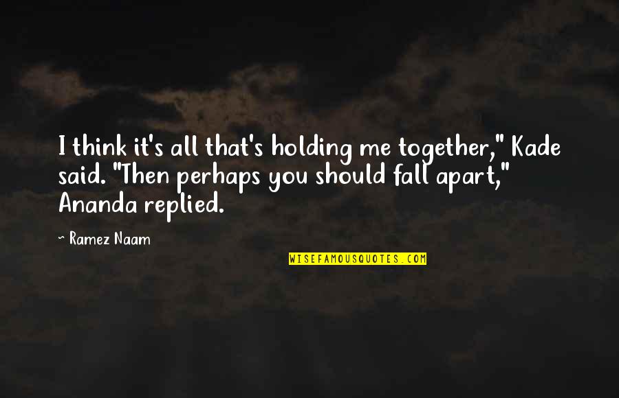 Holding It All Together Quotes By Ramez Naam: I think it's all that's holding me together,"