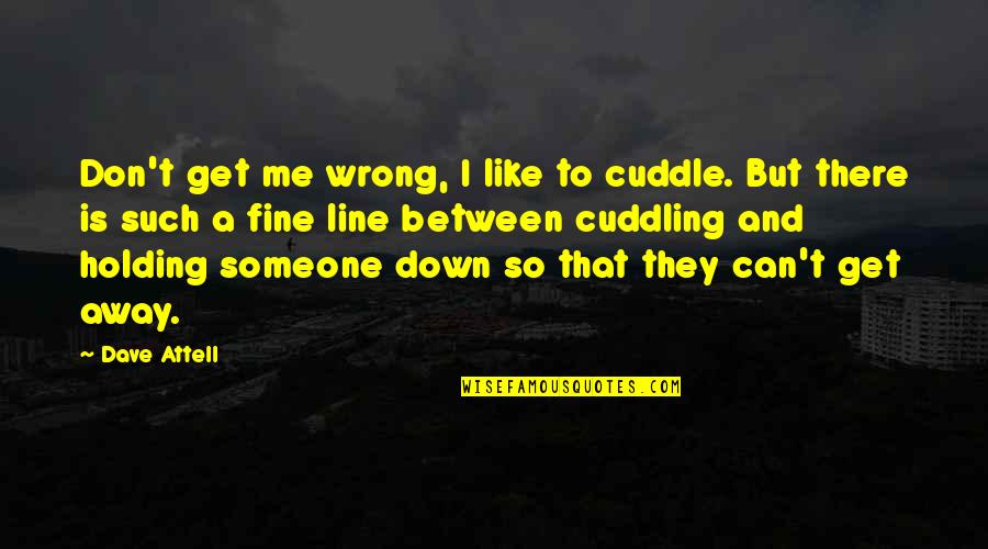 Holding It Down For Someone Quotes By Dave Attell: Don't get me wrong, I like to cuddle.