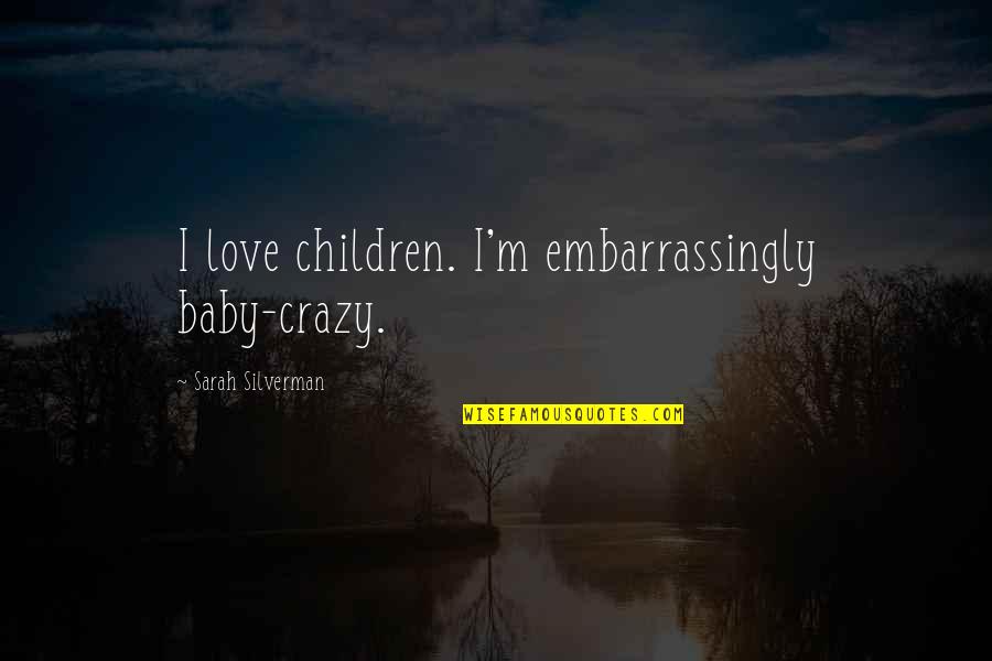 Holding It Down For Someone Quotes By Sarah Silverman: I love children. I'm embarrassingly baby-crazy.