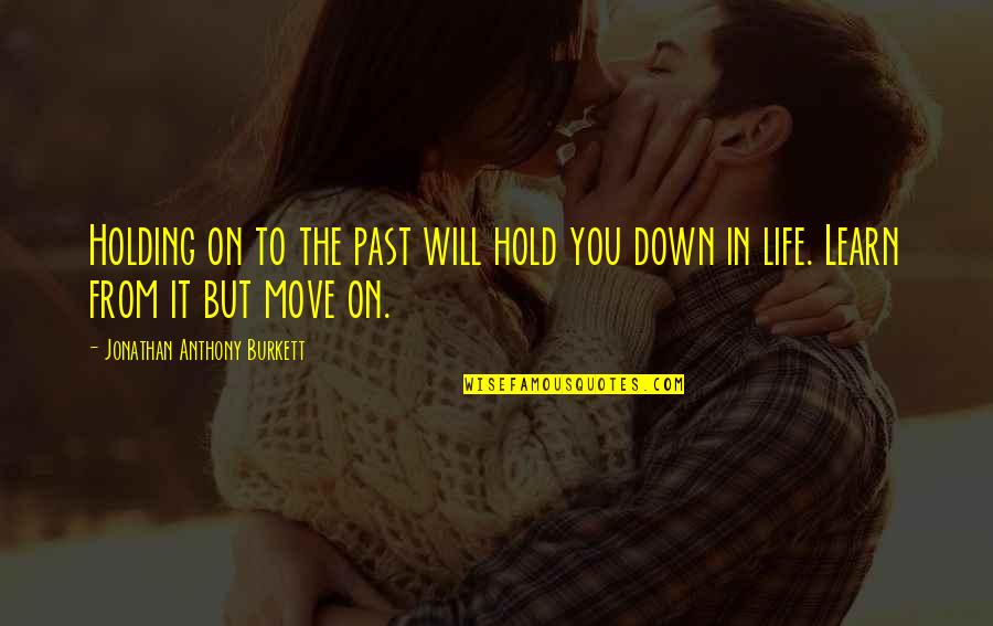 Holding It Down Quotes By Jonathan Anthony Burkett: Holding on to the past will hold you