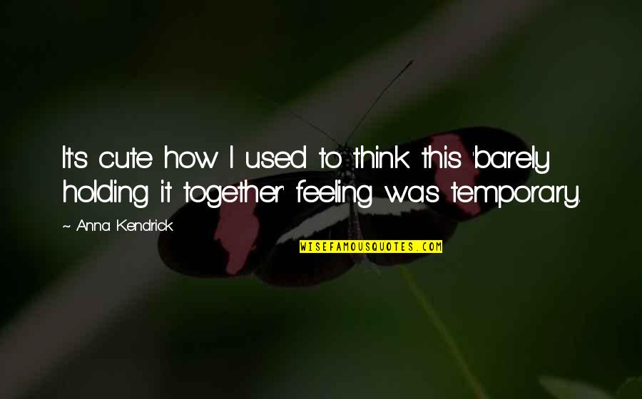 Holding It Together Quotes By Anna Kendrick: It's cute how I used to think this Holding It Together Quotes By Anna Kendrick: It's cute how I used to think this