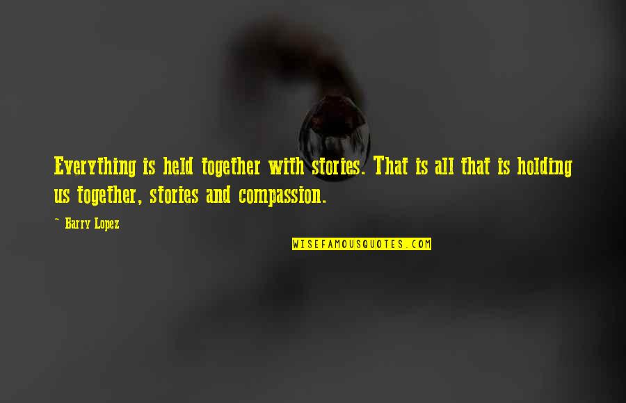 Holding It Together Quotes By Barry Lopez: Everything is held together with stories. That is Holding It Together Quotes By Barry Lopez: Everything is held together with stories. That is