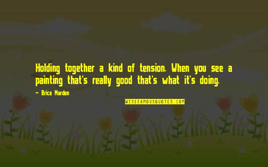 Holding It Together Quotes By Brice Marden: Holding together a kind of tension. When you Holding It Together Quotes By Brice Marden: Holding together a kind of tension. When you