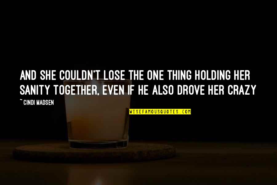 Holding It Together Quotes By Cindi Madsen: And she couldn't lose the one thing holding Holding It Together Quotes By Cindi Madsen: And she couldn't lose the one thing holding