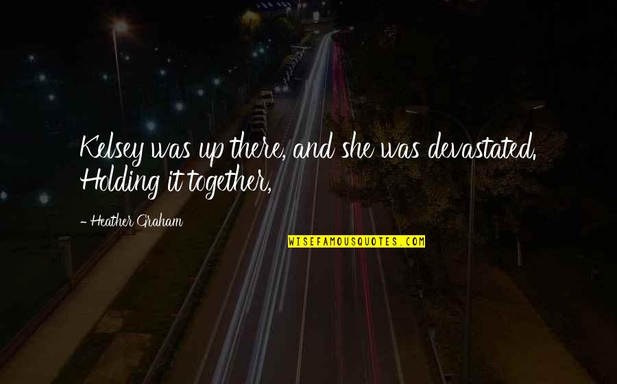 Holding It Together Quotes By Heather Graham: Kelsey was up there, and she was devastated. Holding It Together Quotes By Heather Graham: Kelsey was up there, and she was devastated.