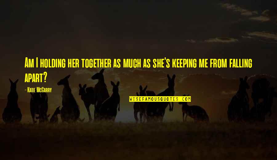 Holding It Together Quotes By Katie McGarry: Am I holding her together as much as