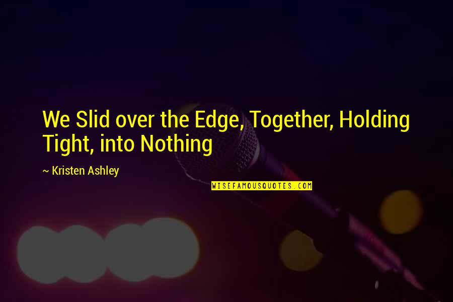 Holding It Together Quotes By Kristen Ashley: We Slid over the Edge, Together, Holding Tight, Holding It Together Quotes By Kristen Ashley: We Slid over the Edge, Together, Holding Tight,