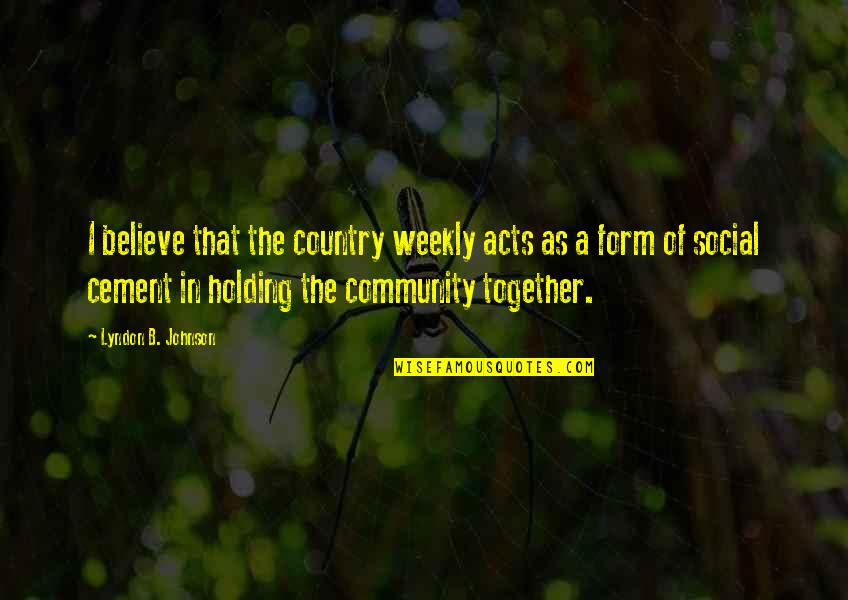 Holding It Together Quotes By Lyndon B. Johnson: I believe that the country weekly acts as