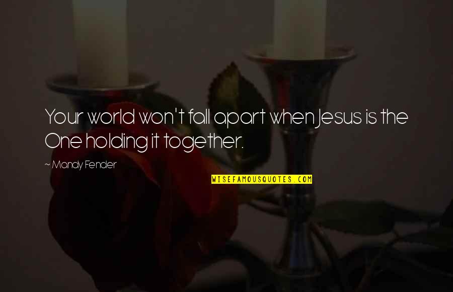 Holding It Together Quotes By Mandy Fender: Your world won't fall apart when Jesus is