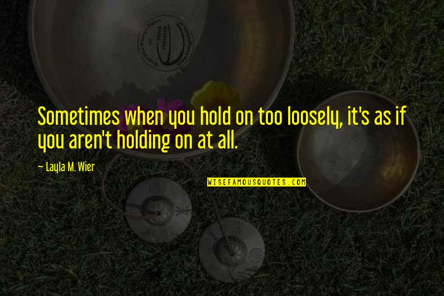 Holding Loosely Quotes By Layla M. Wier: Sometimes when you hold on too loosely, it's