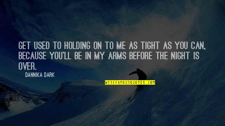 Holding Me In Your Arms Quotes By Dannika Dark: Get used to holding on to me as