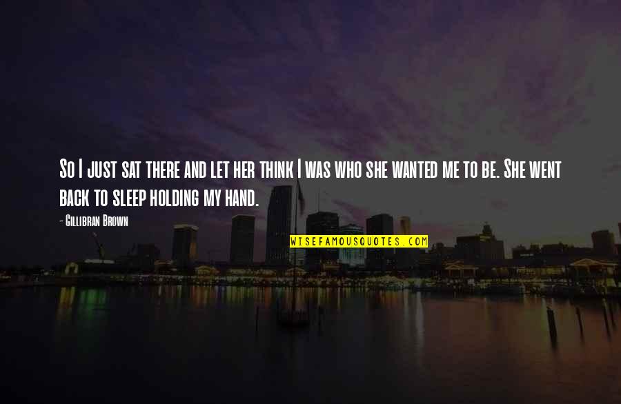 Holding Me Quotes By Gillibran Brown: So I just sat there and let her Holding Me Quotes By Gillibran Brown: So I just sat there and let her