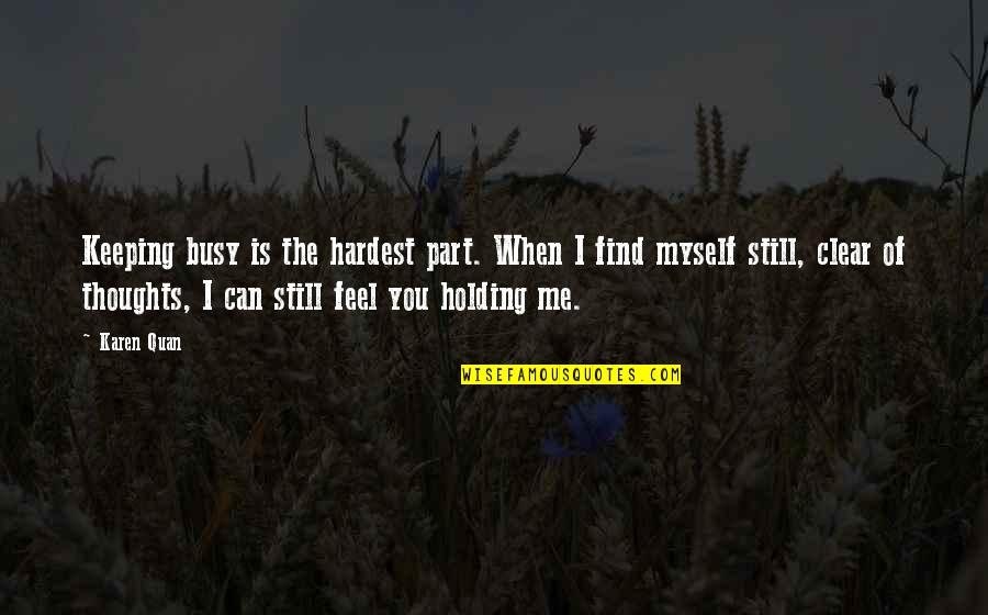Holding Me Quotes By Karen Quan: Keeping busy is the hardest part. When I Holding Me Quotes By Karen Quan: Keeping busy is the hardest part. When I