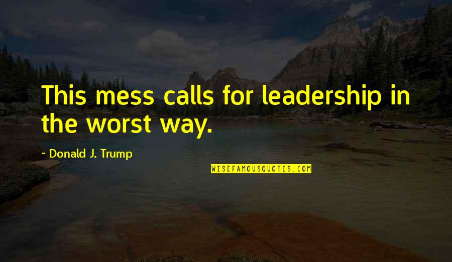 Holding Midfielder Quotes By Donald J. Trump: This mess calls for leadership in the worst Holding Midfielder Quotes By Donald J. Trump: This mess calls for leadership in the worst