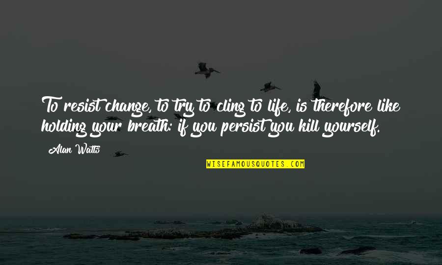 Holding My Breath Quotes By Alan Watts: To resist change, to try to cling to