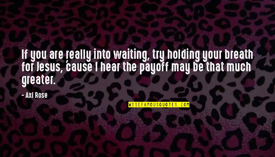 Holding My Breath Quotes By Axl Rose: If you are really into waiting, try holding