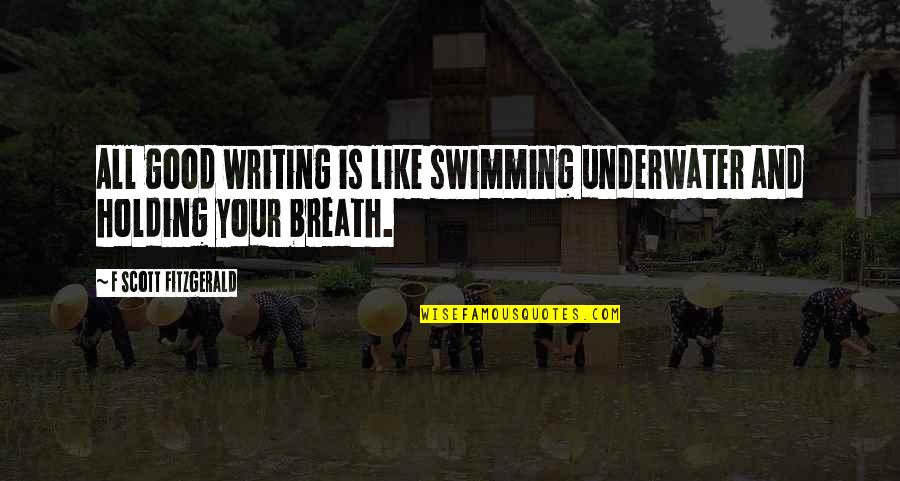 Holding My Breath Quotes By F Scott Fitzgerald: All good writing is like swimming underwater and