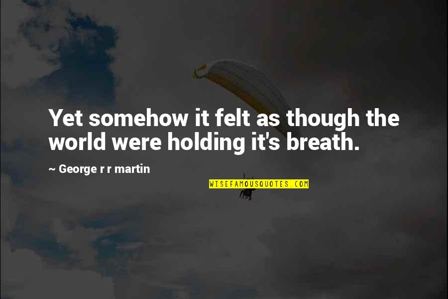 Holding My Breath Quotes By George R R Martin: Yet somehow it felt as though the world