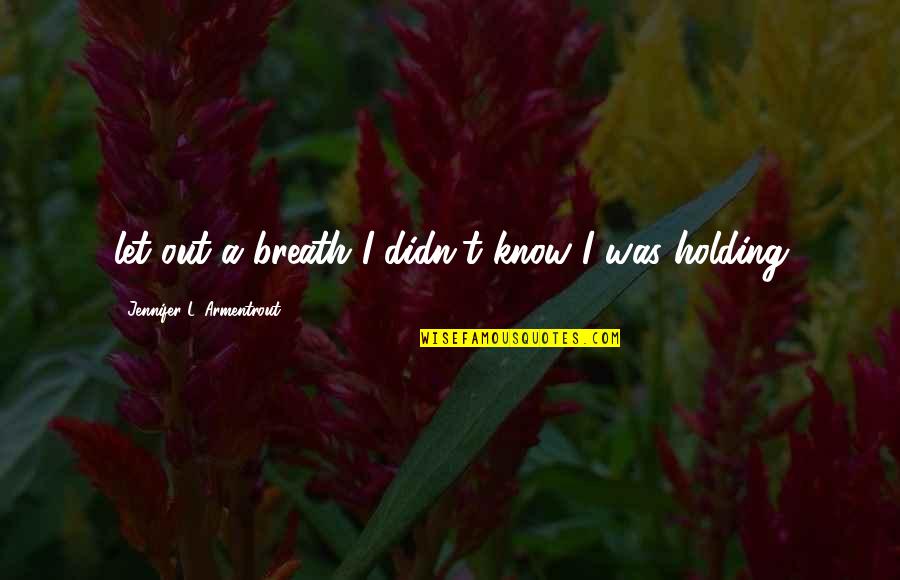 Holding My Breath Quotes By Jennifer L. Armentrout: let out a breath I didn't know I