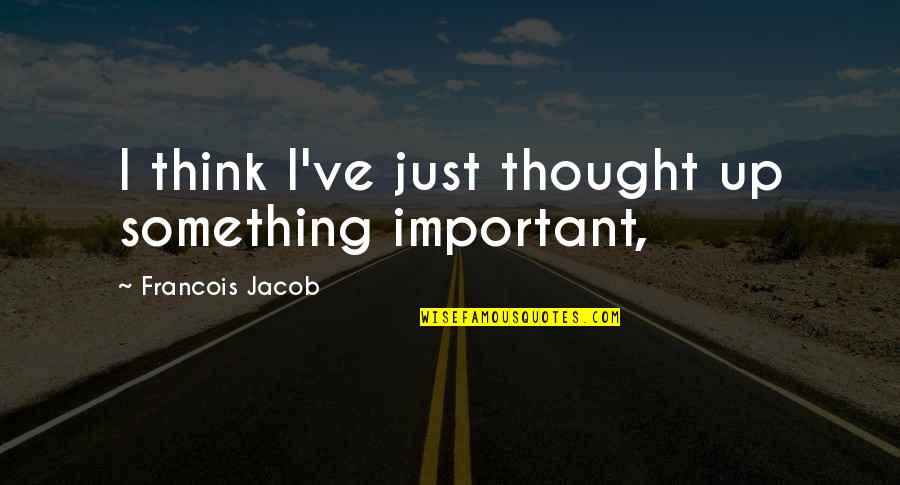 Holding My Mothers Hand Quotes By Francois Jacob: I think I've just thought up something important,