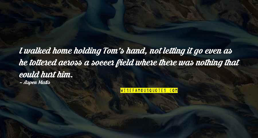 Holding On And Letting Go Quotes By Aspen Matis: I walked home holding Tom's hand, not letting