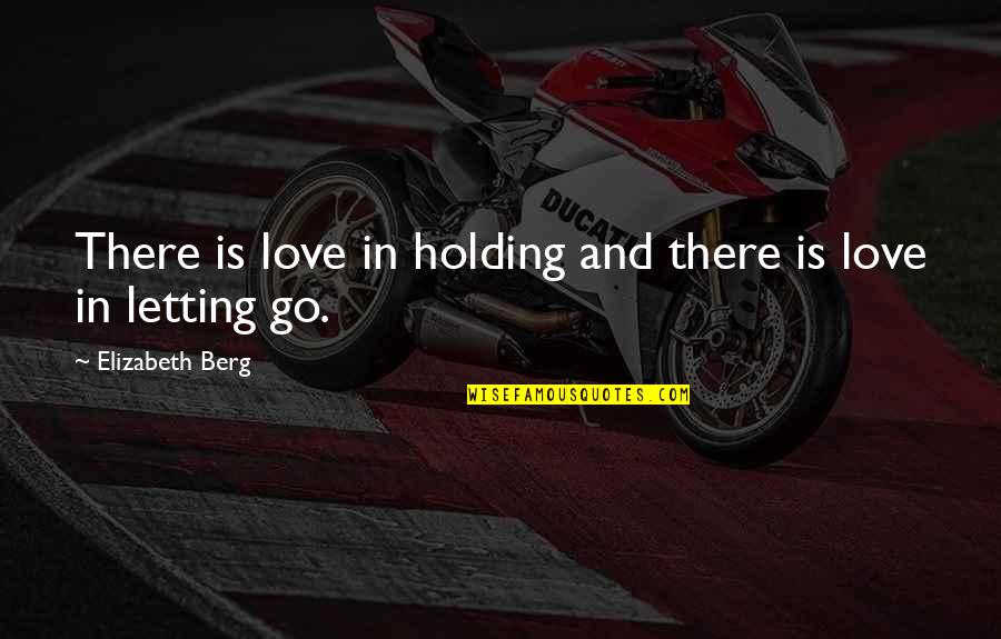 Holding On And Letting Go Quotes By Elizabeth Berg: There is love in holding and there is