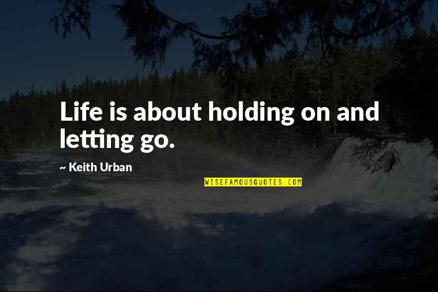 Holding On And Letting Go Quotes By Keith Urban: Life is about holding on and letting go.