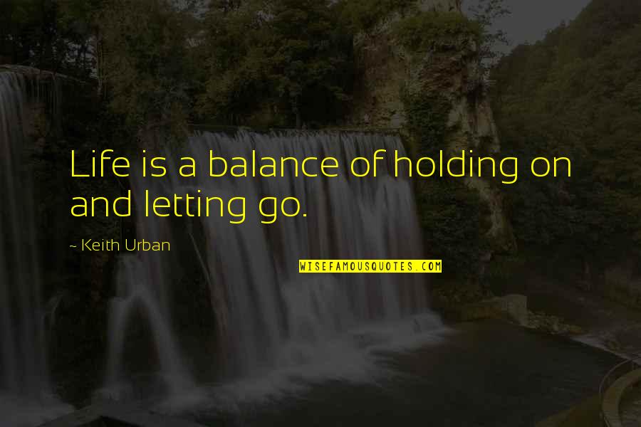 Holding On And Letting Go Quotes By Keith Urban: Life is a balance of holding on and
