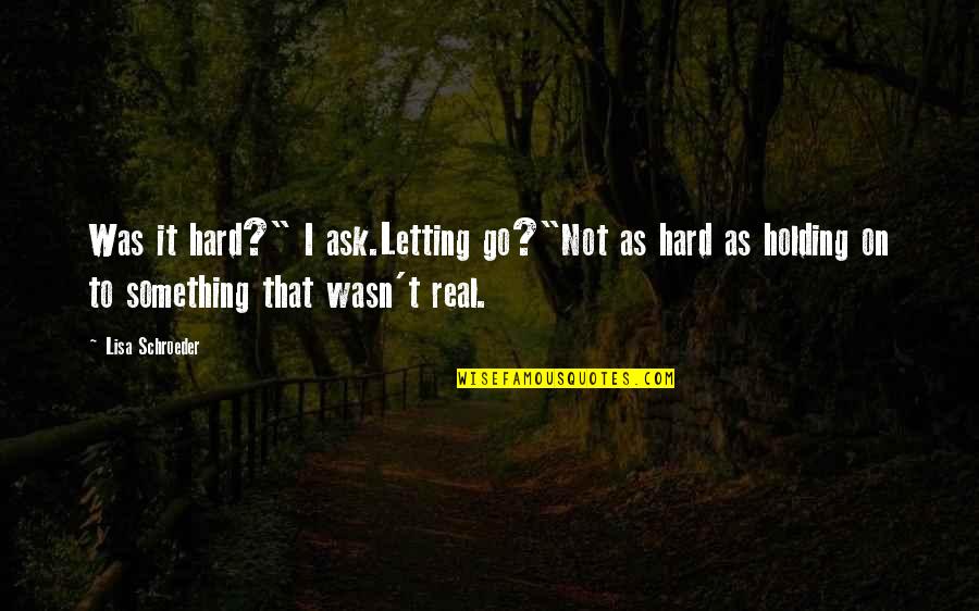 Holding On And Letting Go Quotes By Lisa Schroeder: Was it hard?" I ask.Letting go?"Not as hard