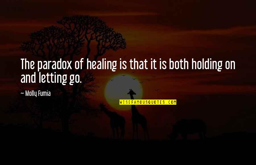 Holding On And Letting Go Quotes By Molly Fumia: The paradox of healing is that it is